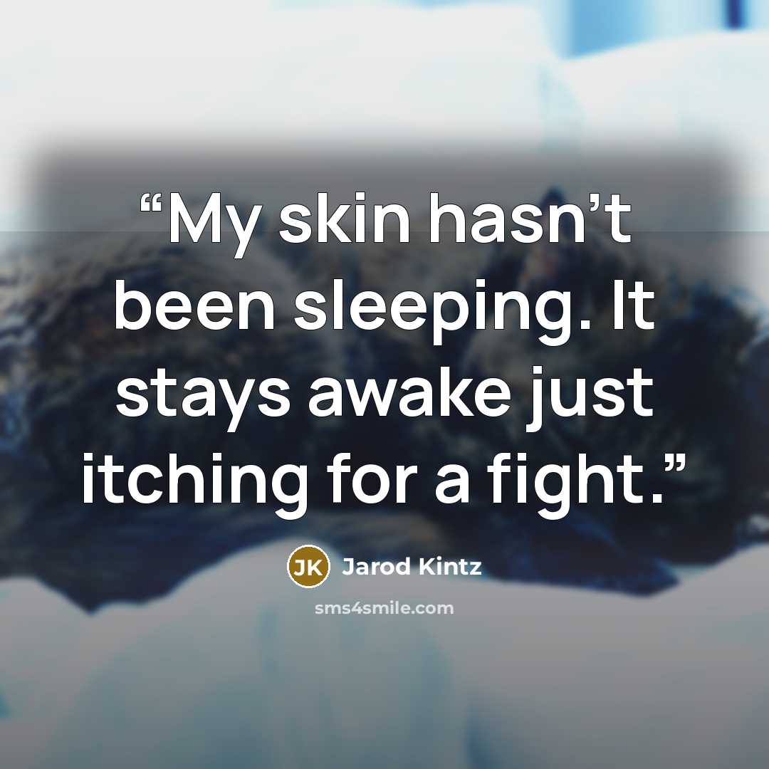 “My skin hasn’t been sleeping. It stays awake just itching for a fight.” quote by Jarod Kintz