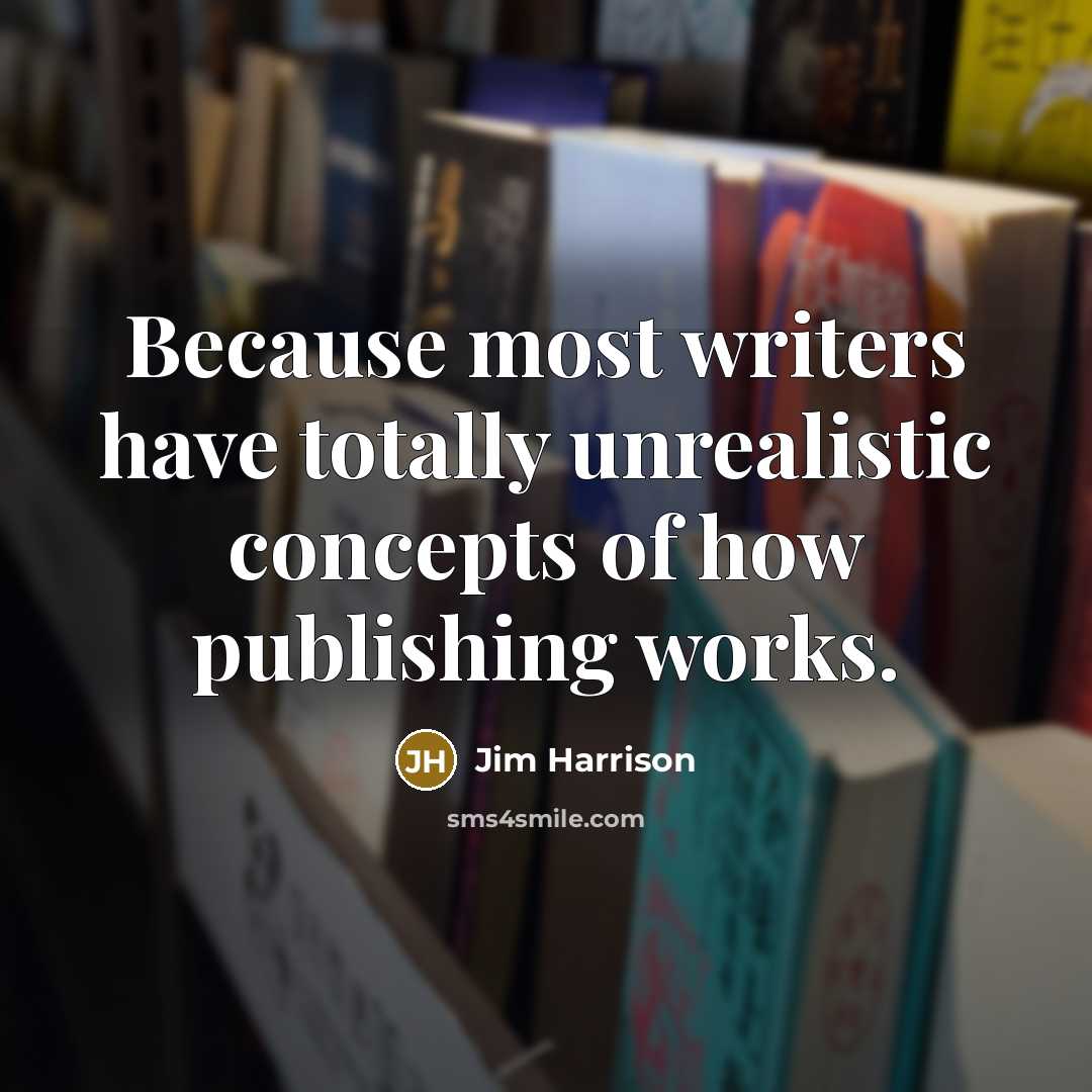 “Because most writers have totally unrealistic concepts of how publishing…” quote by Jim Harrison