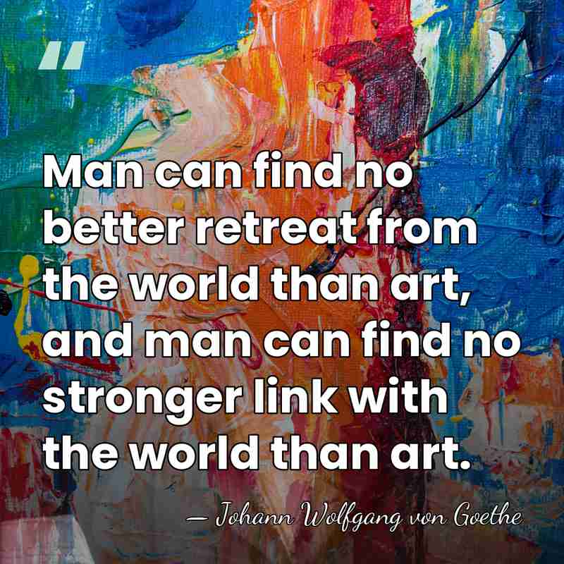 Man can find no better retreat from the world than art, and&hellip; - Johann Wolfgang von Goethe