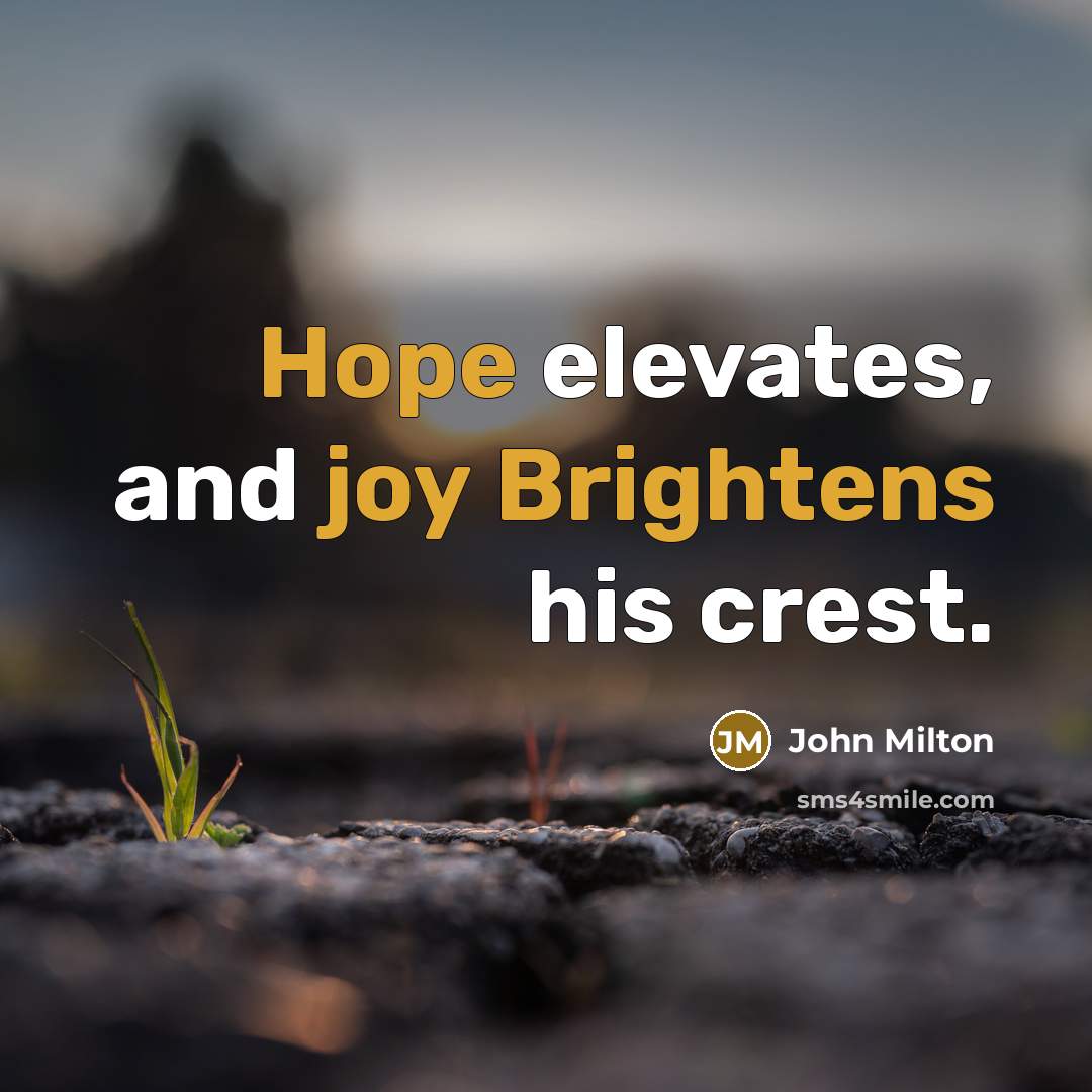 “Hope elevates, and joy Brightens his crest.” quote by John Milton