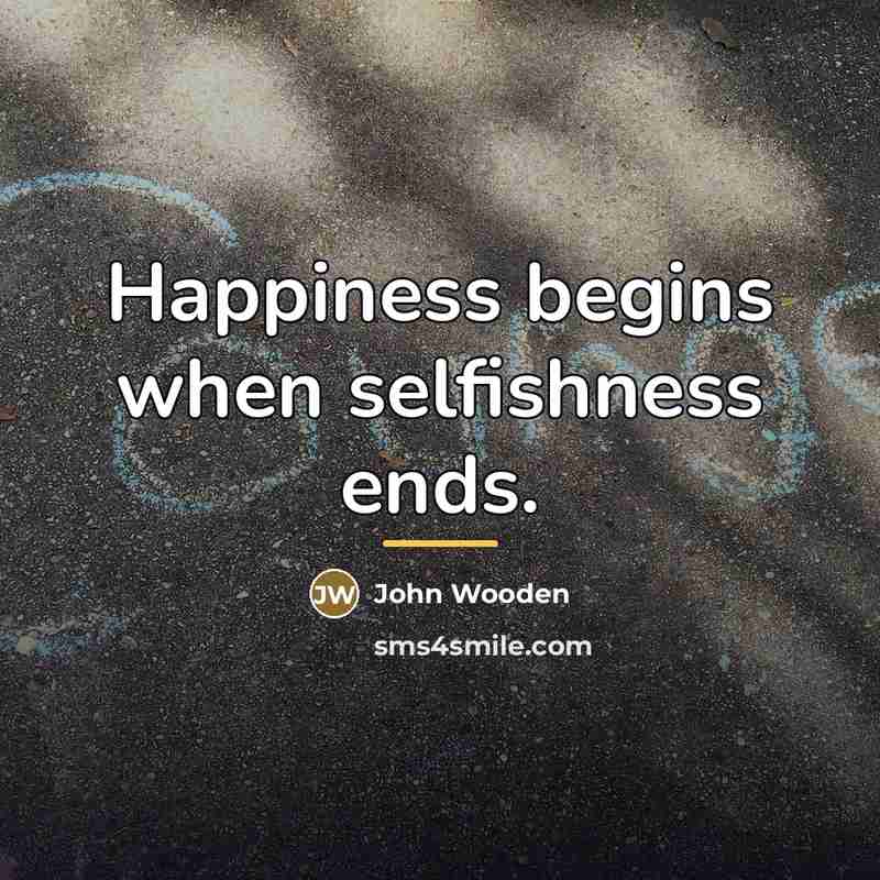 “Happiness begins when selfishness ends.…” quote by John Wooden