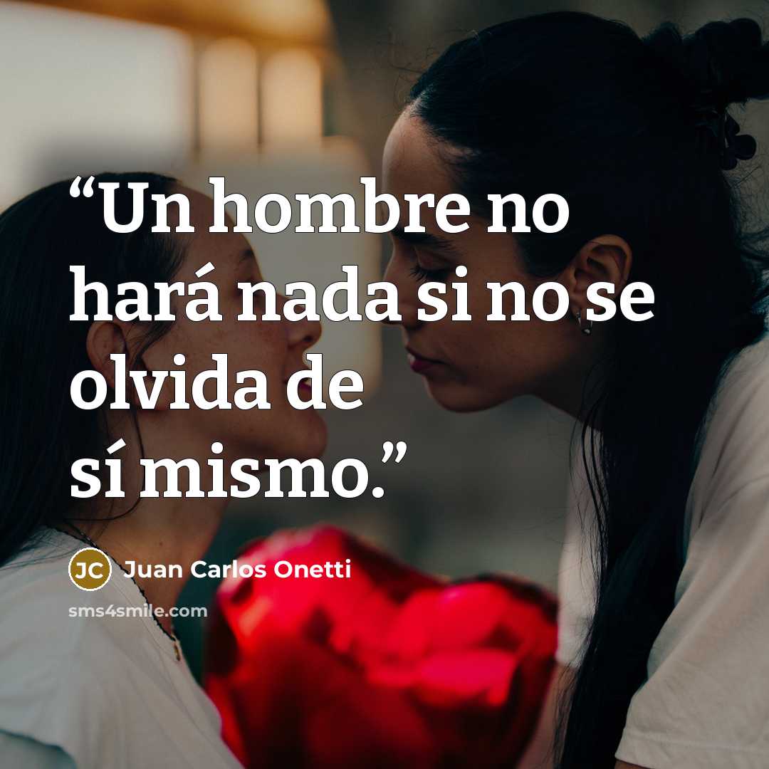 “Un hombre no hará nada si no se olvida de sí mismo.” quote by Juan Carlos Onetti