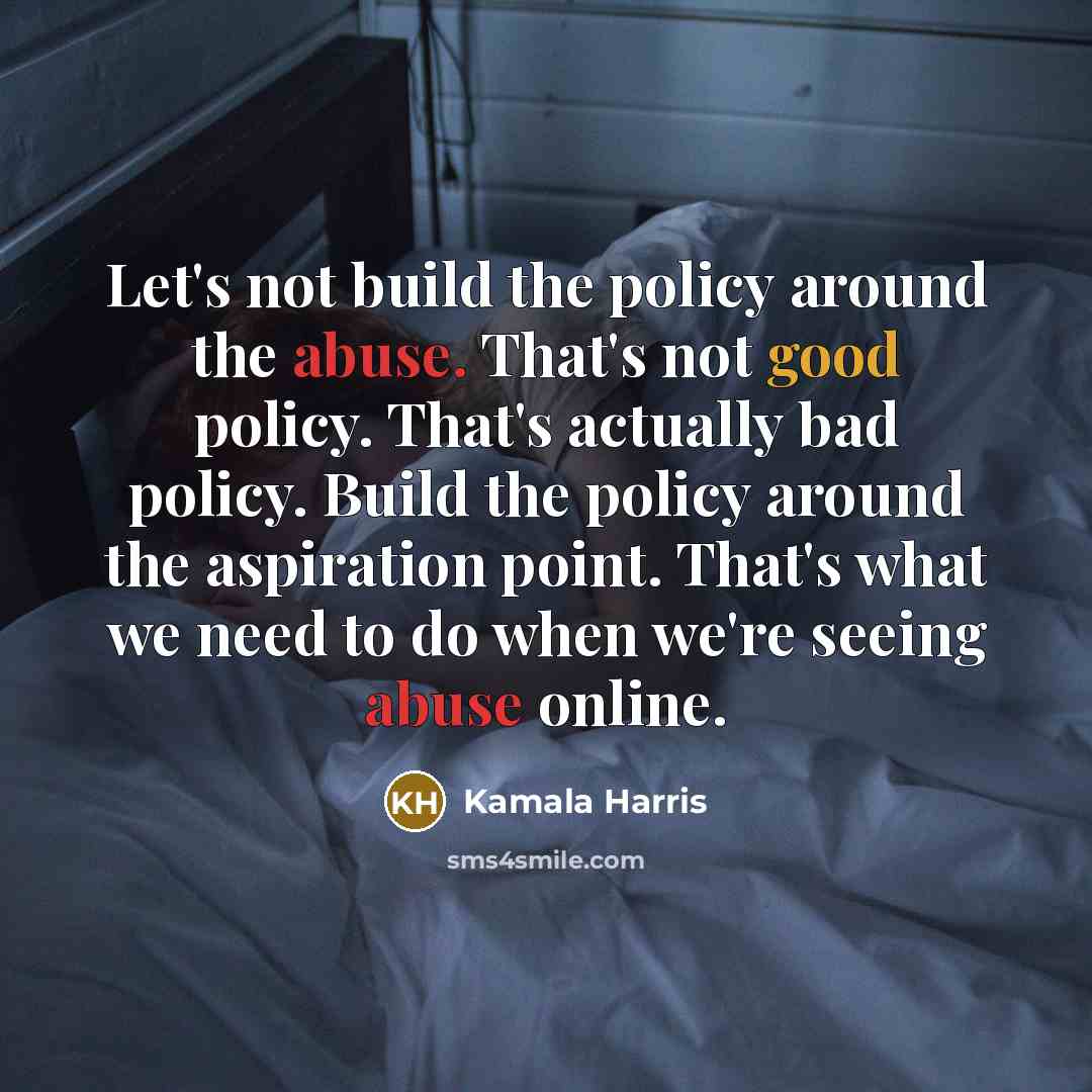 “Let's not build the policy around the abuse. That's not…” quote by Kamala Harris