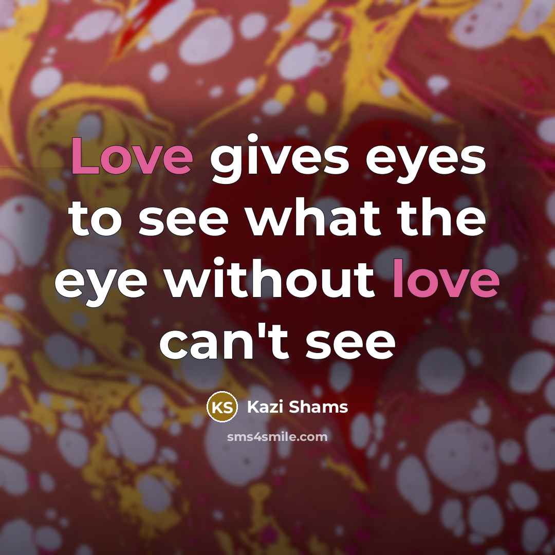 “Love gives eyes to see what the eye without love…” quote by Kazi Shams