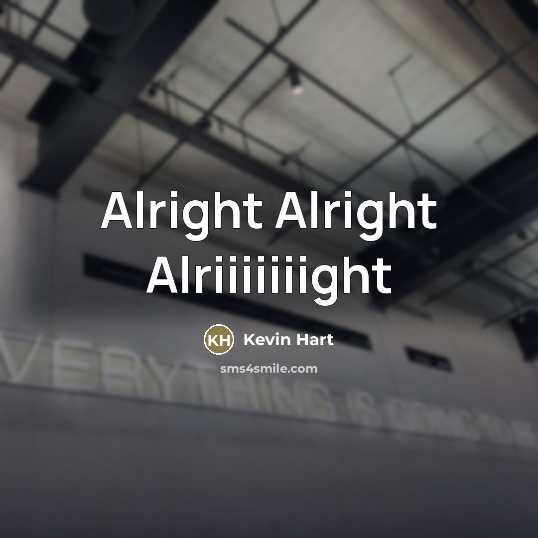 “Alright Alright Alriiiiiiight…” quote by Kevin Hart