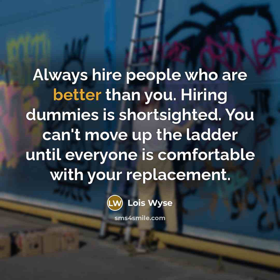 “Always hire people who are better than you. Hiring dummies…” quote by Lois Wyse