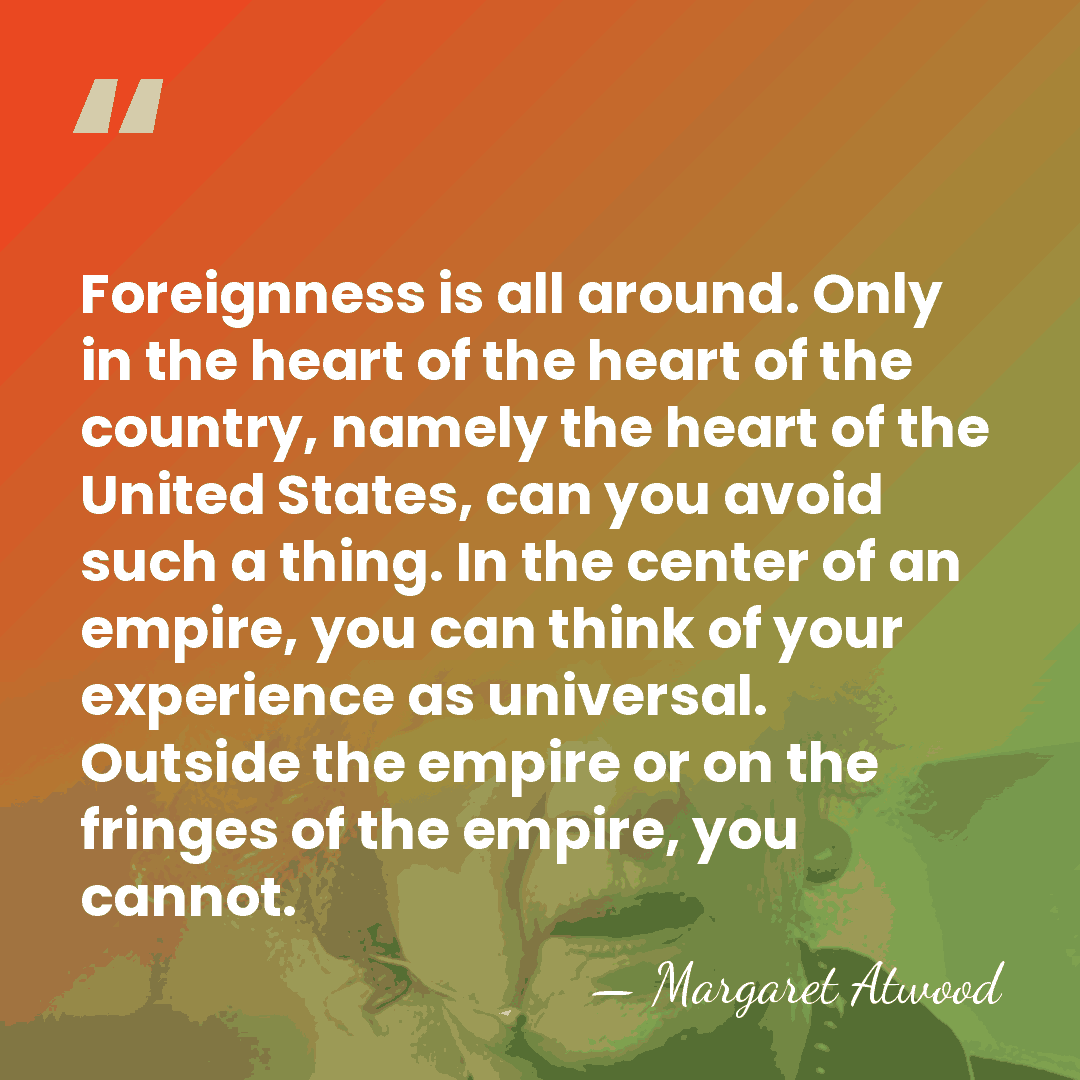 Foreignness is all around. Only in the heart of the heart of&hellip; - Margaret Atwood