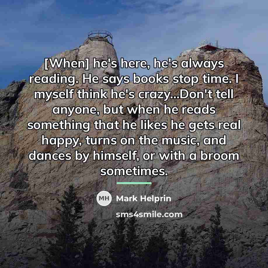 “[When] he's here, he's always reading. He says books stop…” quote by Mark Helprin
