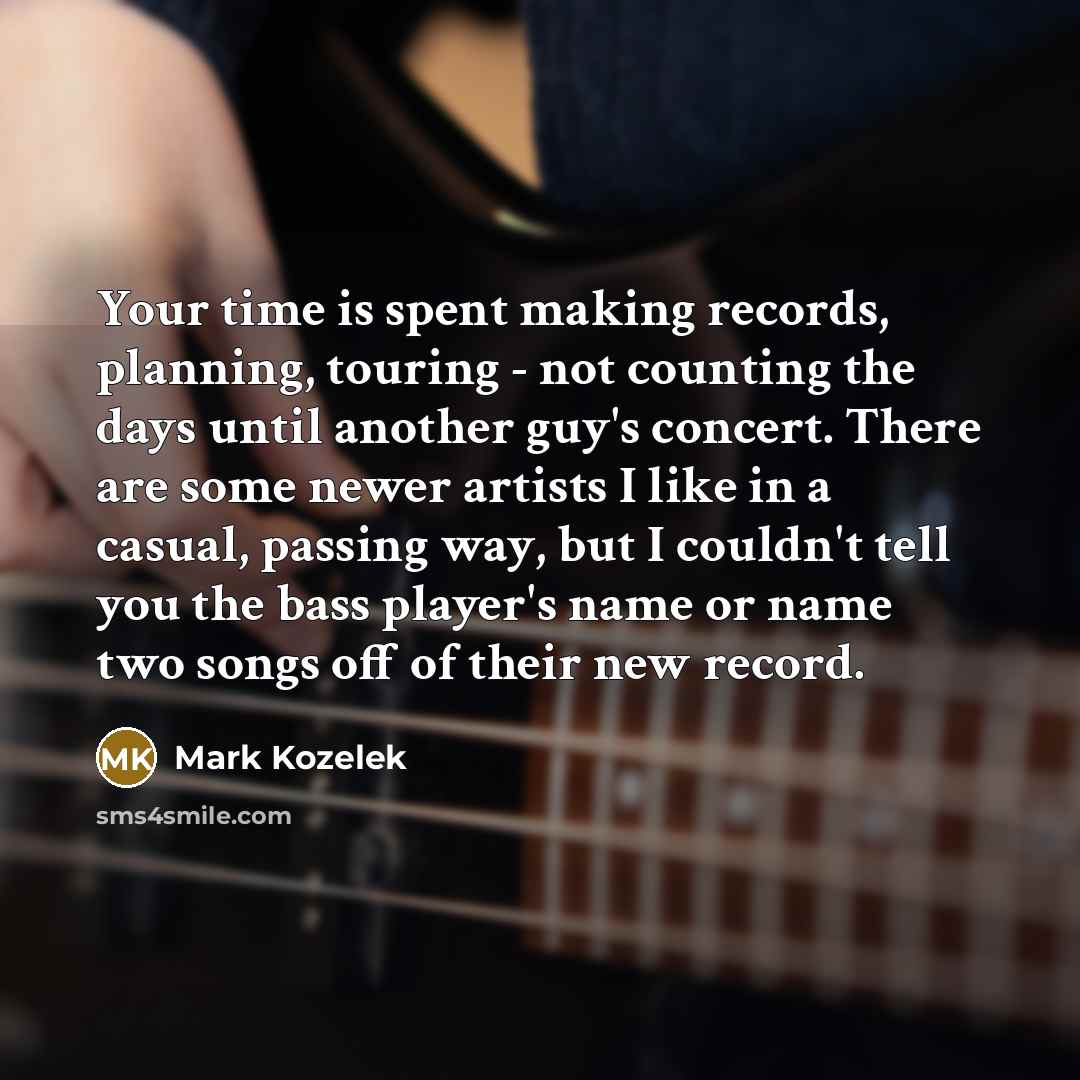 “Your time is spent making records, planning, touring - not…” quote by Mark Kozelek