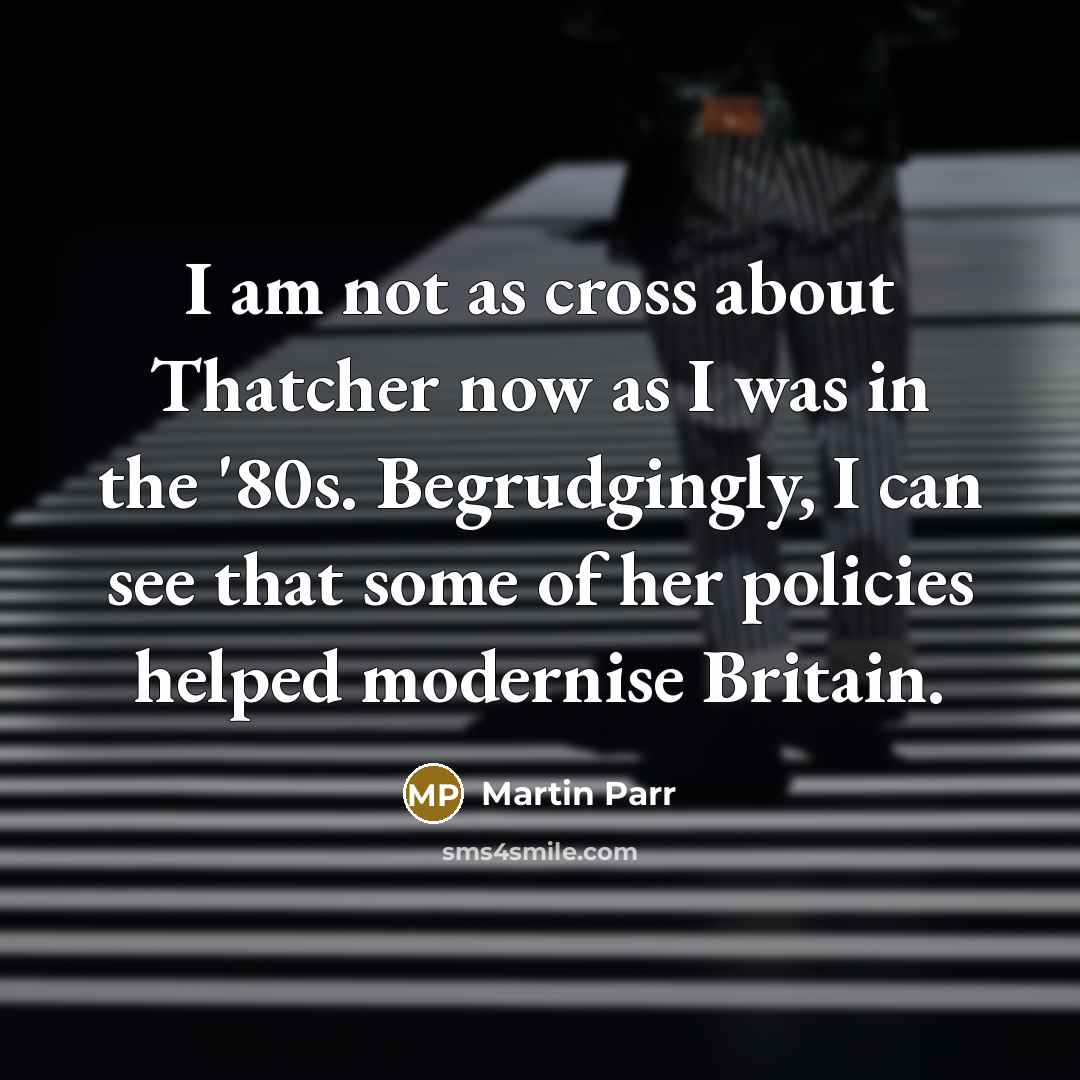 “I am not as cross about Thatcher now as I…” quote by Martin Parr