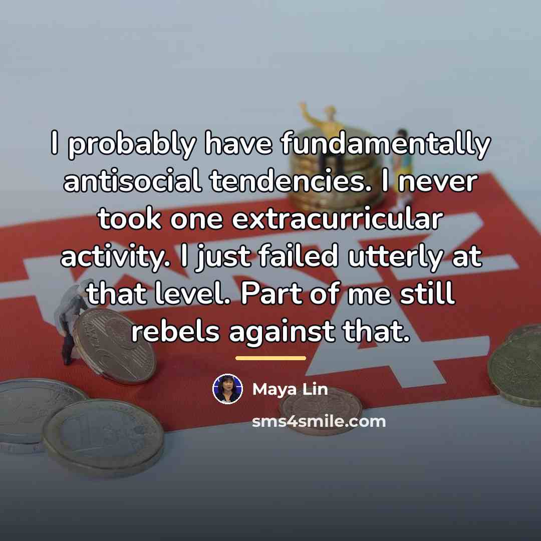 “I probably have fundamentally antisocial tendencies. I never took one…” quote by Maya Lin