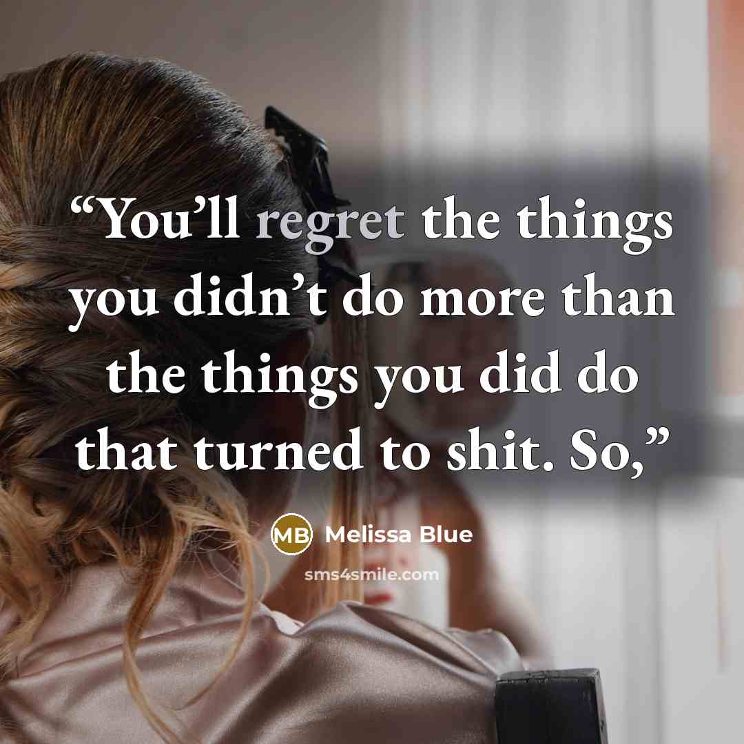 “You’ll regret the things you didn’t do more than the things you did do that turned to shit. So,” quote by Melissa Blue