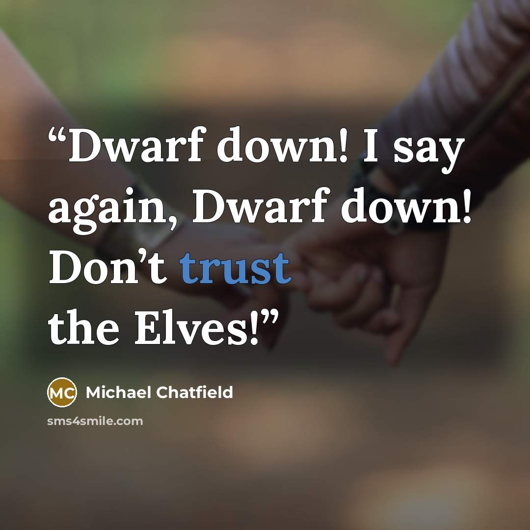 “Dwarf down! I say again, Dwarf down! Don’t trust the Elves!” quote by Michael Chatfield