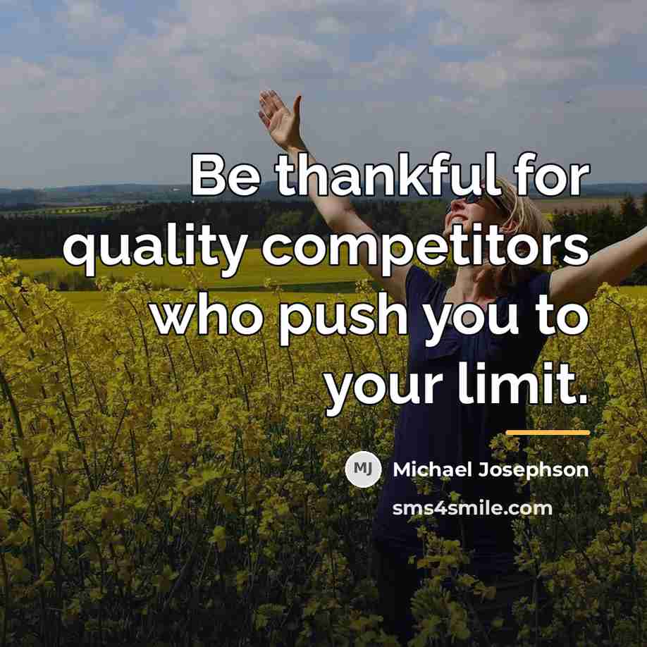“Be thankful for quality competitors who push you to your…” quote by Michael Josephson