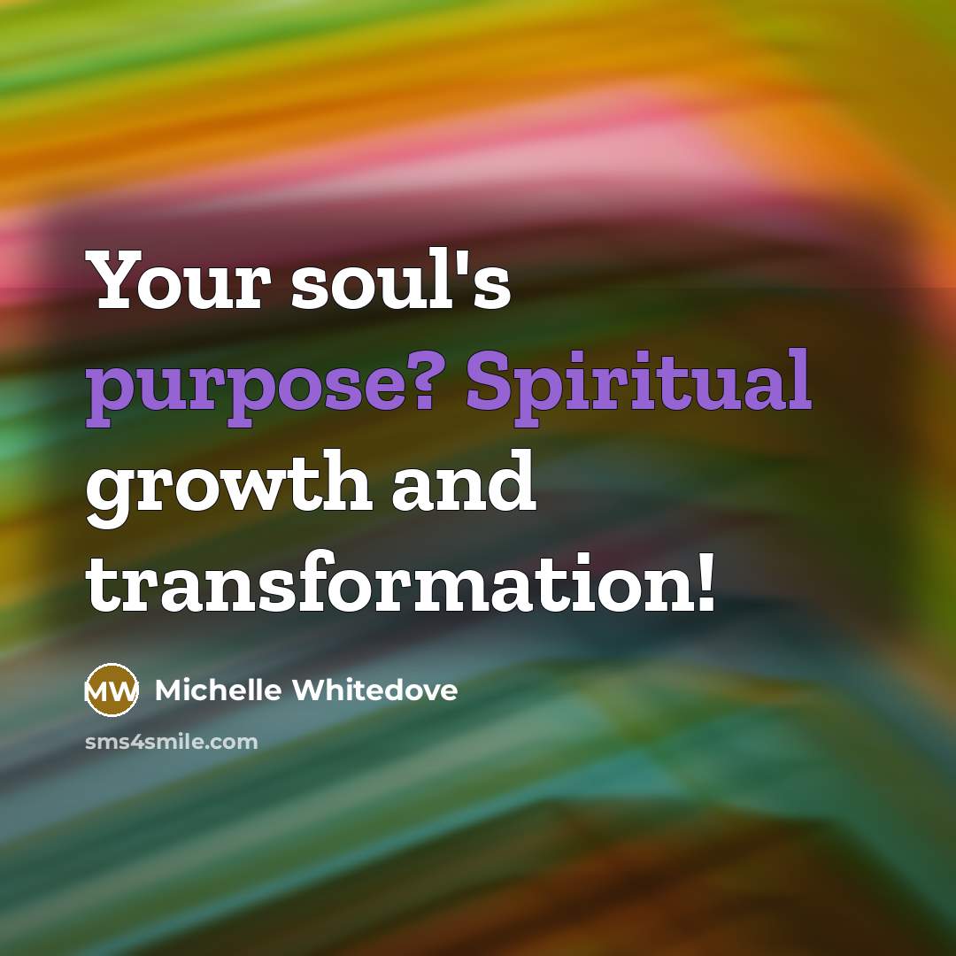“Your soul's purpose? Spiritual growth and transformation!…” quote by Michelle Whitedove
