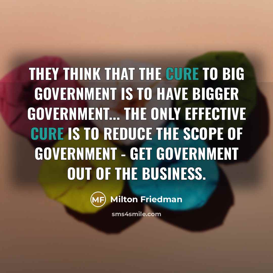 “They think that the cure to big government is to…” quote by Milton Friedman