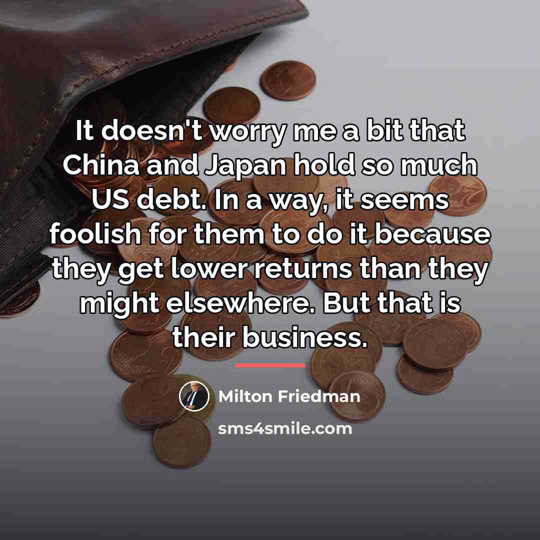 “It doesn't worry me a bit that China and Japan…” quote by Milton Friedman