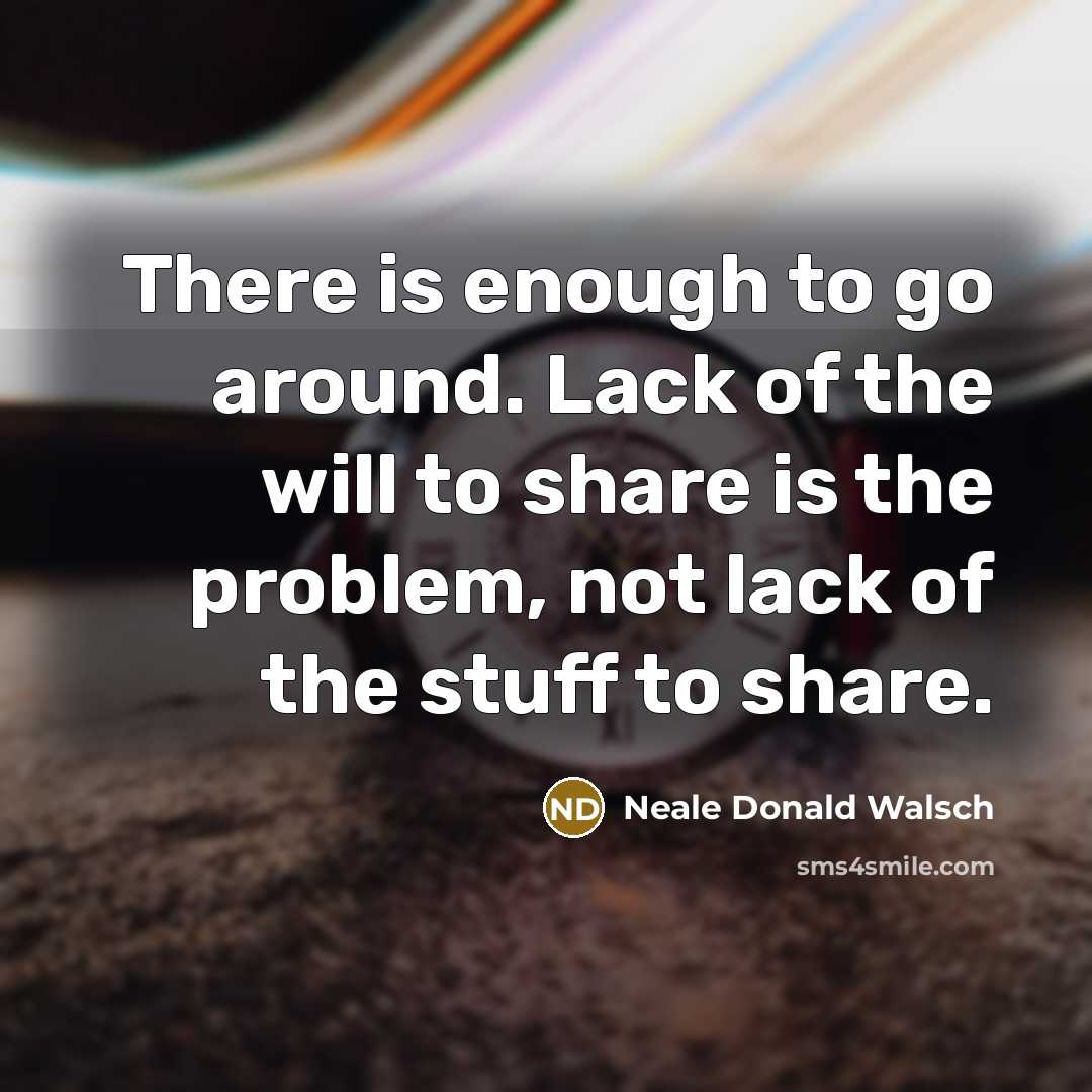 “There is enough to go around. Lack of the will…” quote by Neale Donald Walsch