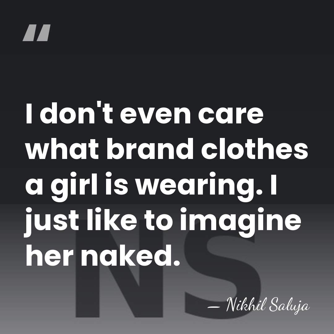 I don't even care what brand clothes a girl is wearing. I&hellip; - Nikhil Saluja