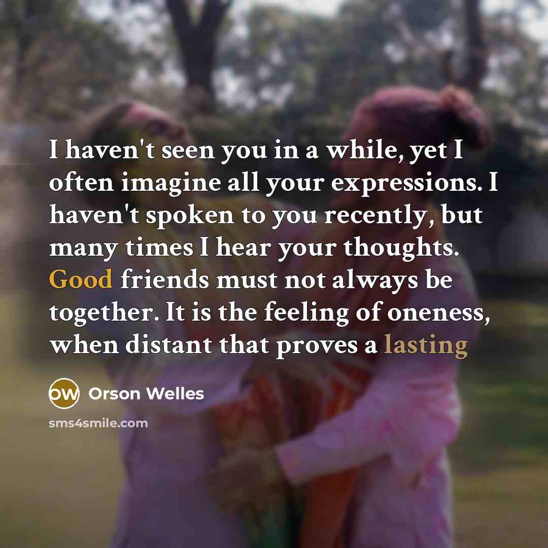“I haven't seen you in a while, yet I often…” quote by Orson Welles