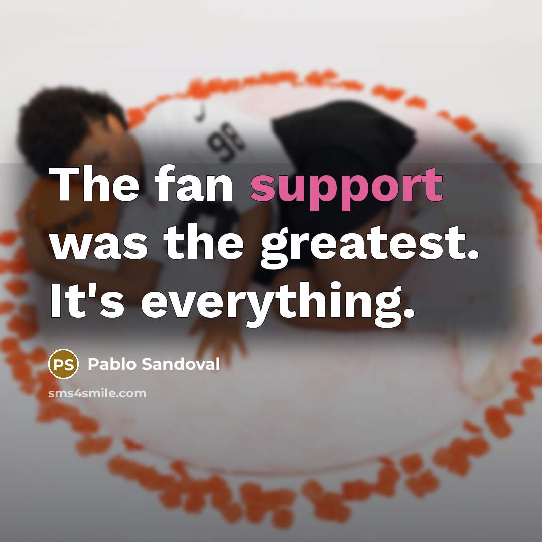 “The fan support was the greatest. It's everything.…” quote by Pablo Sandoval