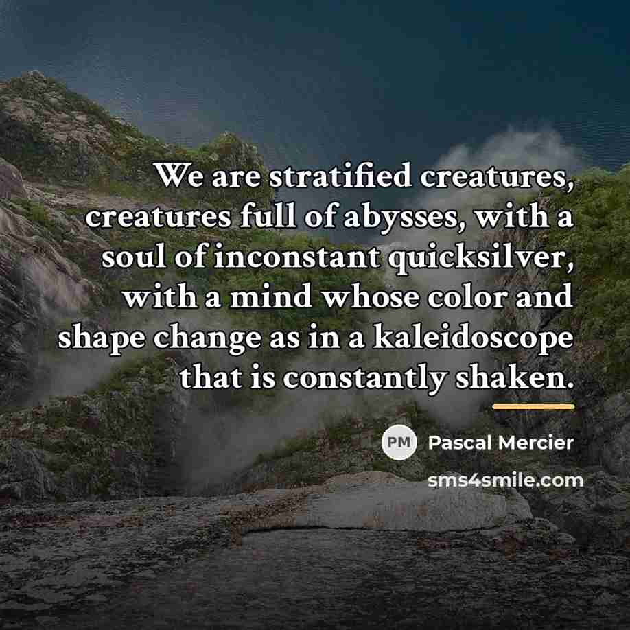 “We are stratified creatures, creatures full of abysses, with a…” quote by Pascal Mercier