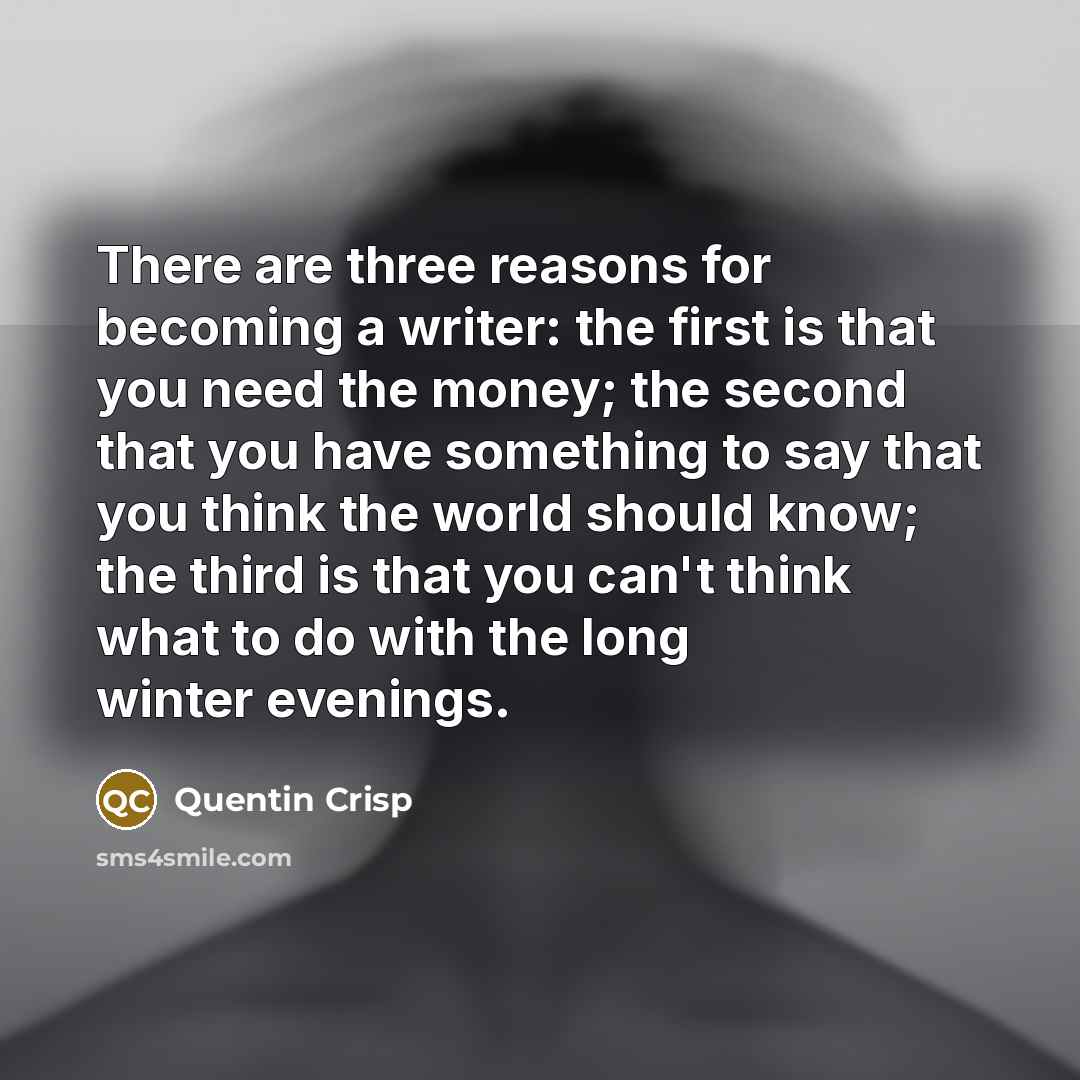 “There are three reasons for becoming a writer: the first…” quote by Quentin Crisp
