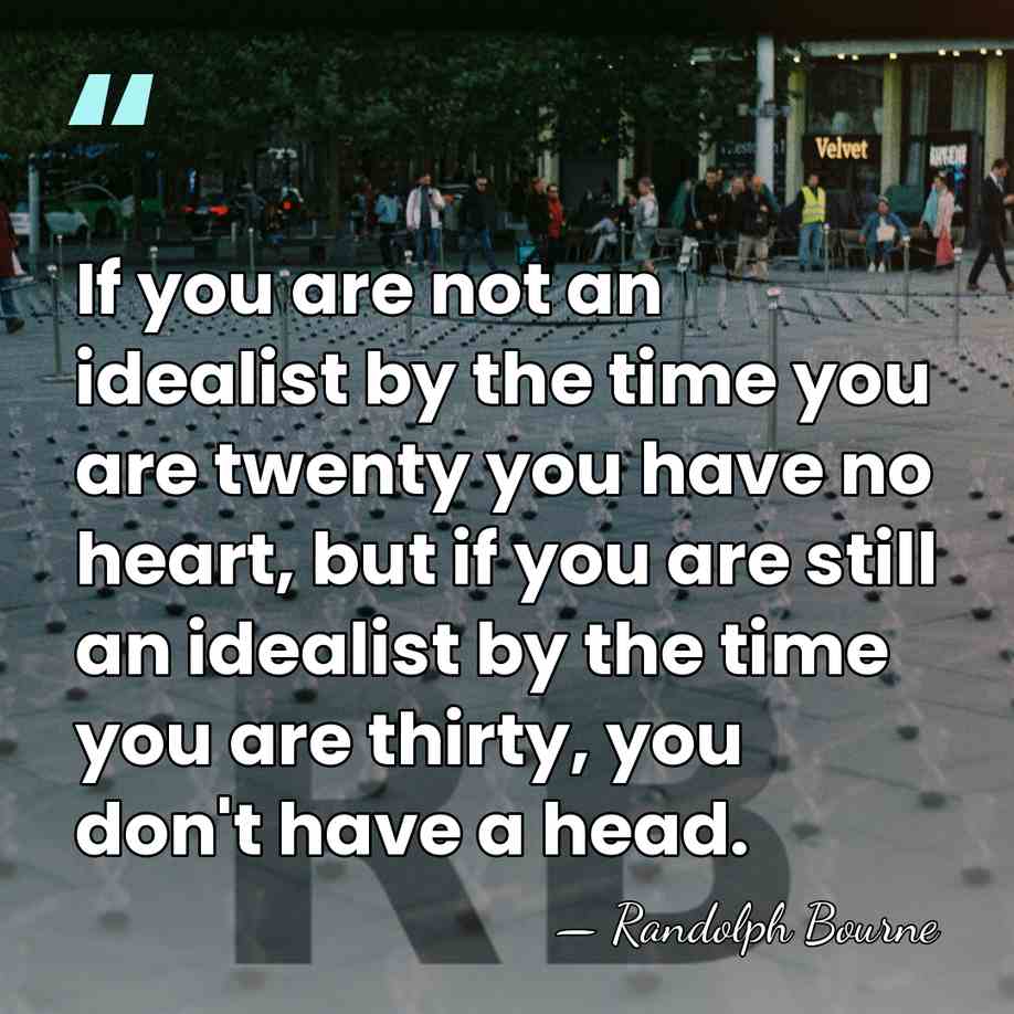 If you are not an idealist by the time you are twenty&hellip; - Randolph Bourne