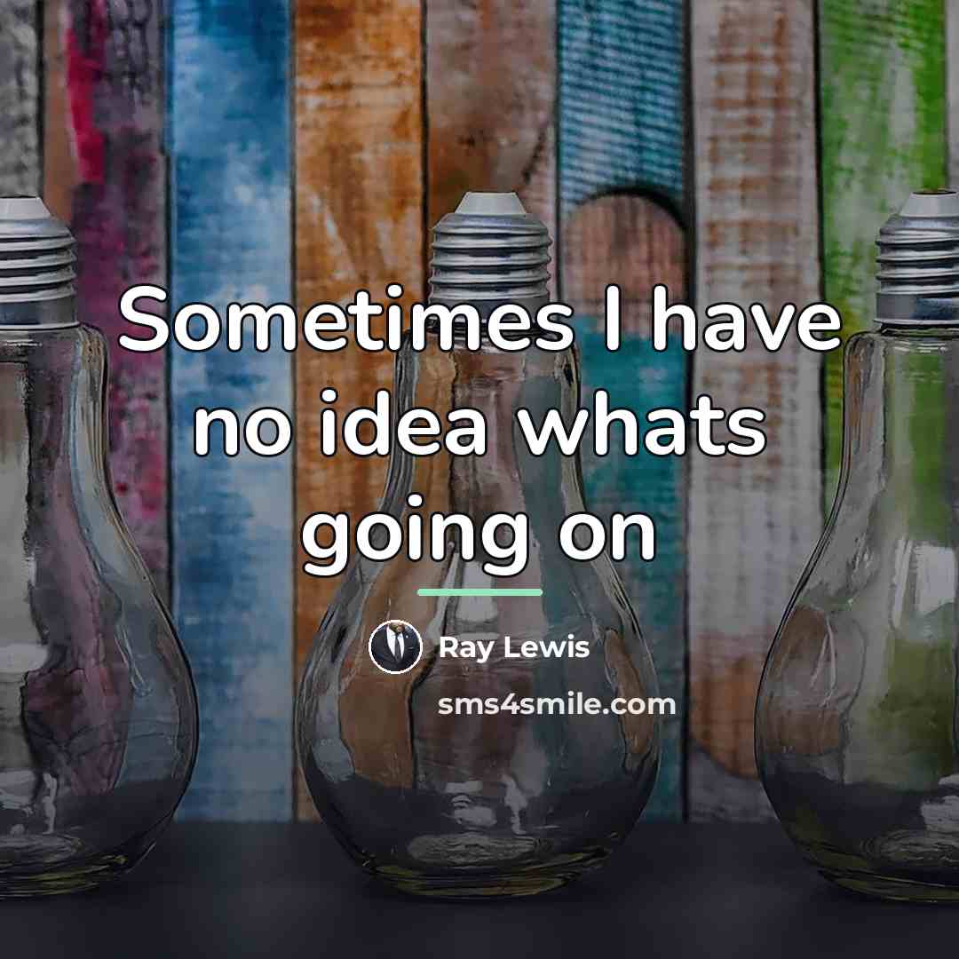 “Sometimes I have no idea whats going on…” quote by Ray Lewis