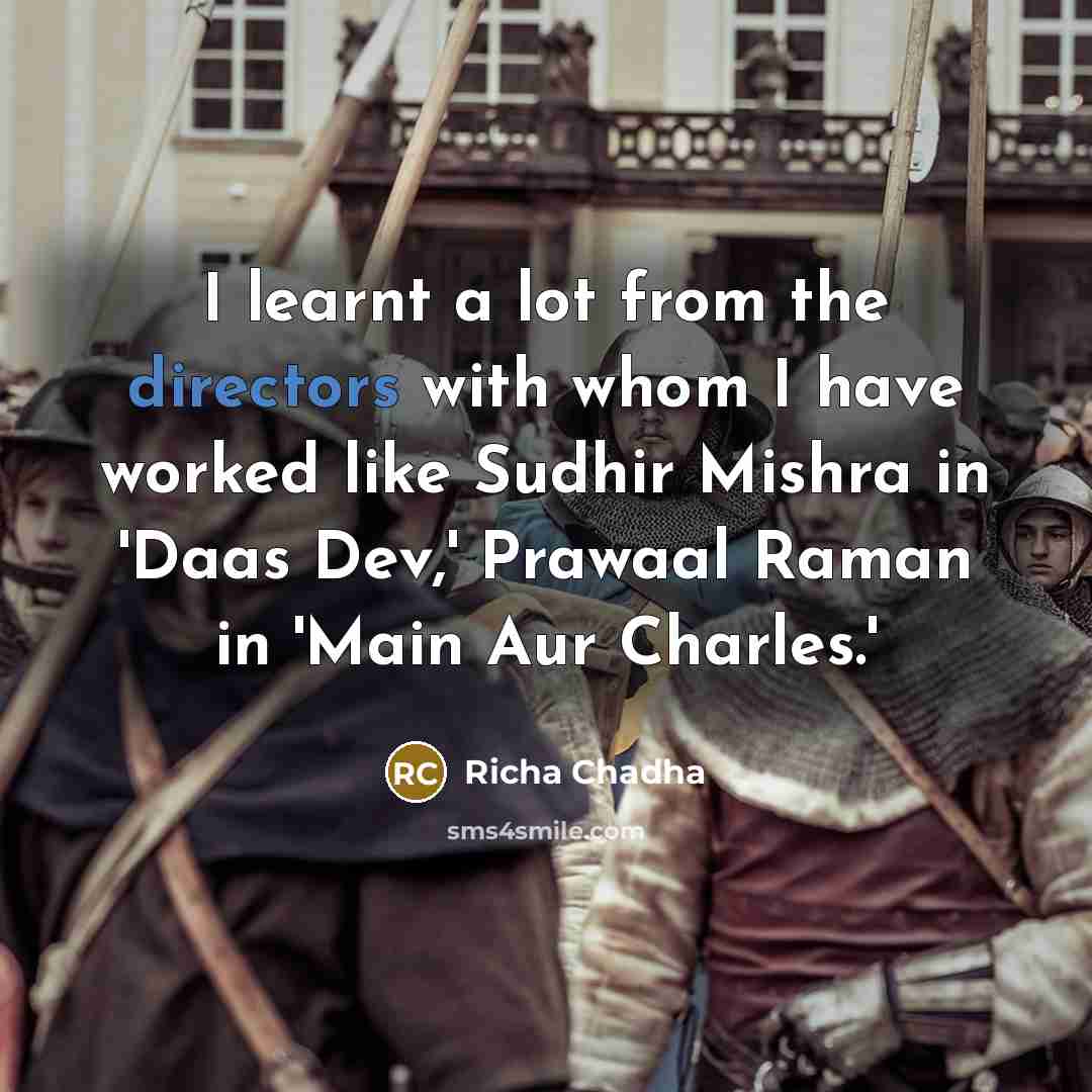 “I learnt a lot from the directors with whom I have worked like Sudhir Mishra in 'Daas Dev,' Prawaal Raman in 'Main Aur Charles.'” quote by Richa Chadha