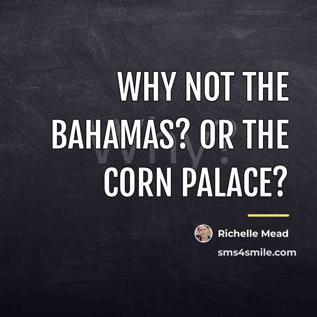 “Why not the Bahamas? Or the Corn Palace?…” quote by Richelle Mead