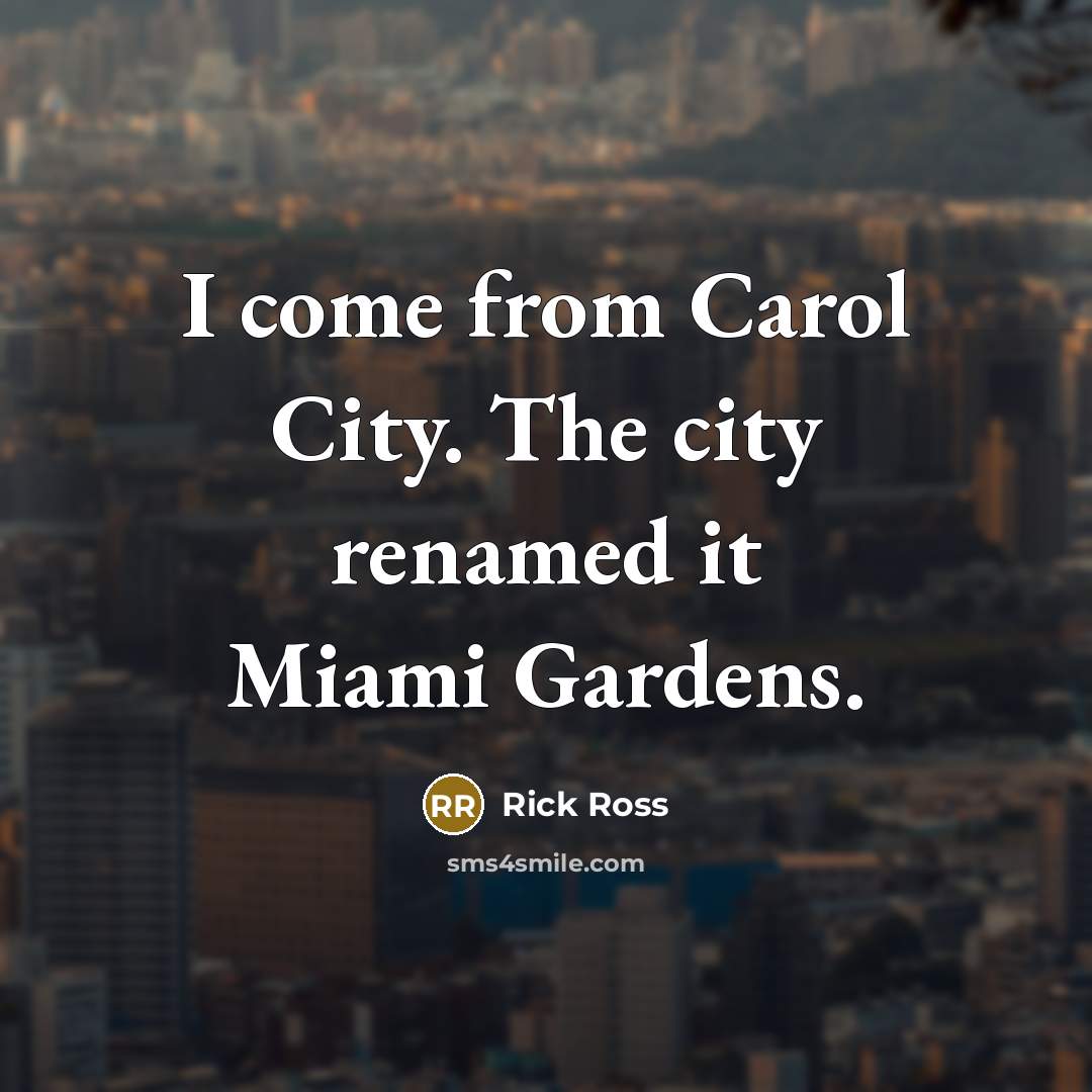 “I come from Carol City. The city renamed it Miami…” quote by Rick Ross