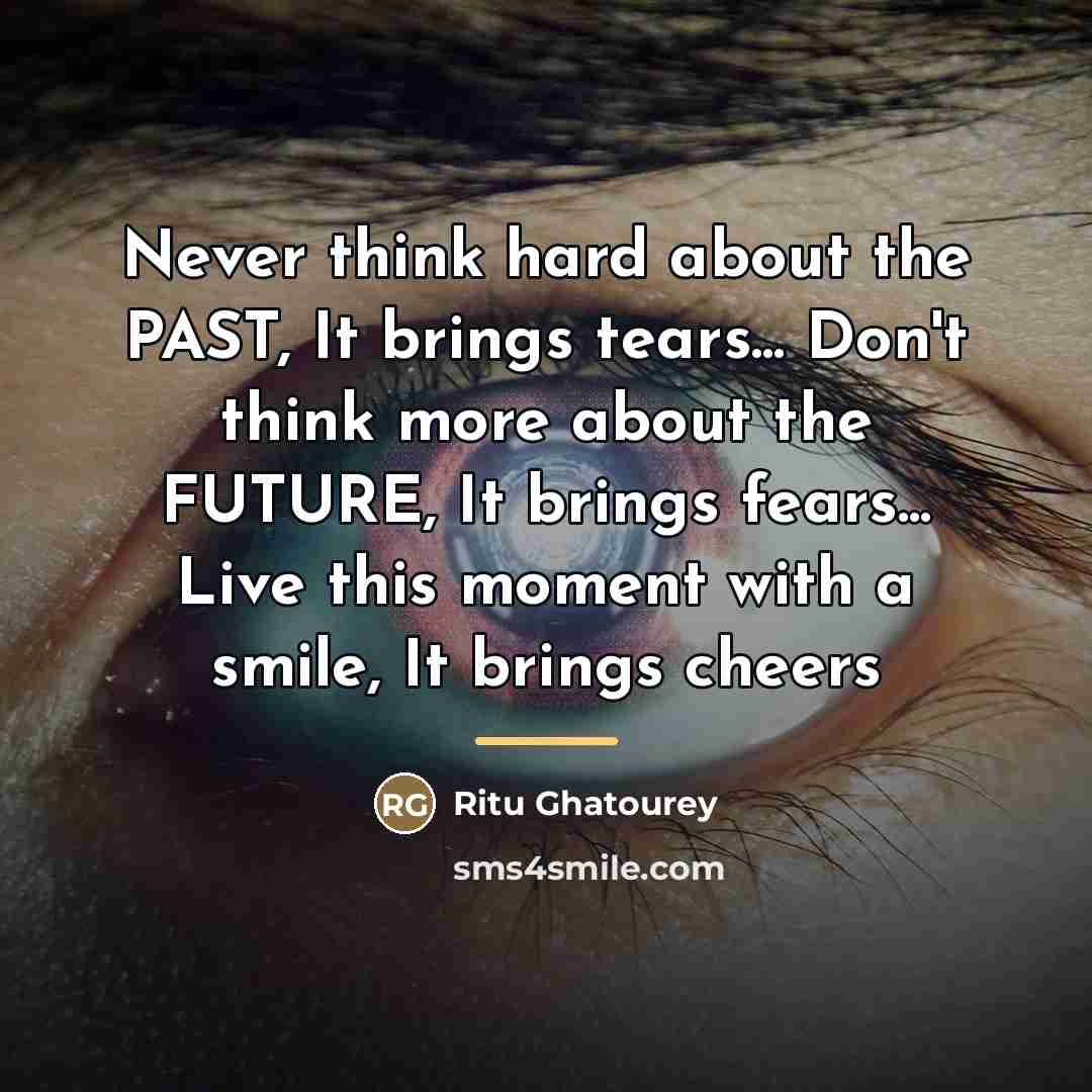 “Never think hard about the PAST, It brings tears... Don't…” quote by Ritu Ghatourey