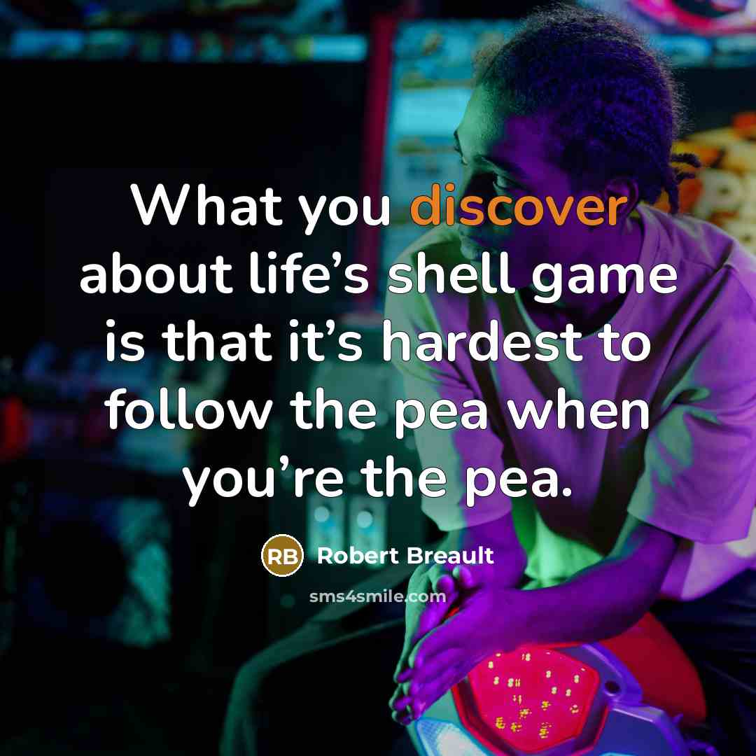 “What you discover about life’s shell game is that it’s…” quote by Robert Breault