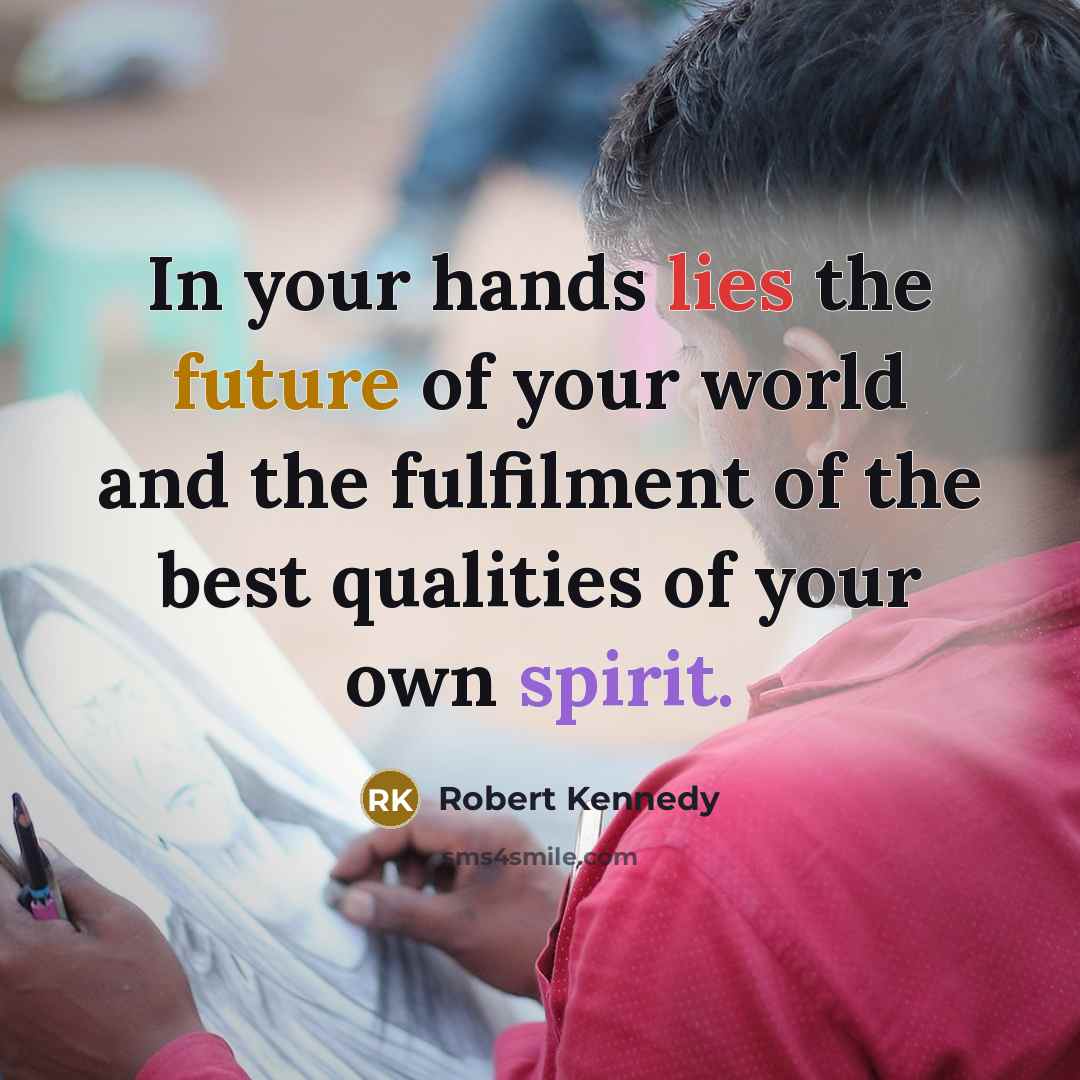“In your hands lies the future of your world and…” quote by Robert Kennedy