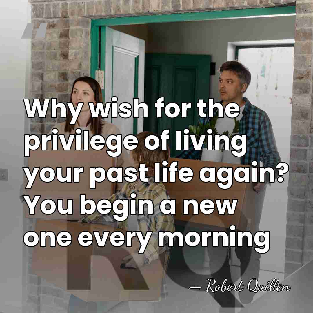 Why wish for the privilege of living your past life again? You&hellip; - Robert Quillen