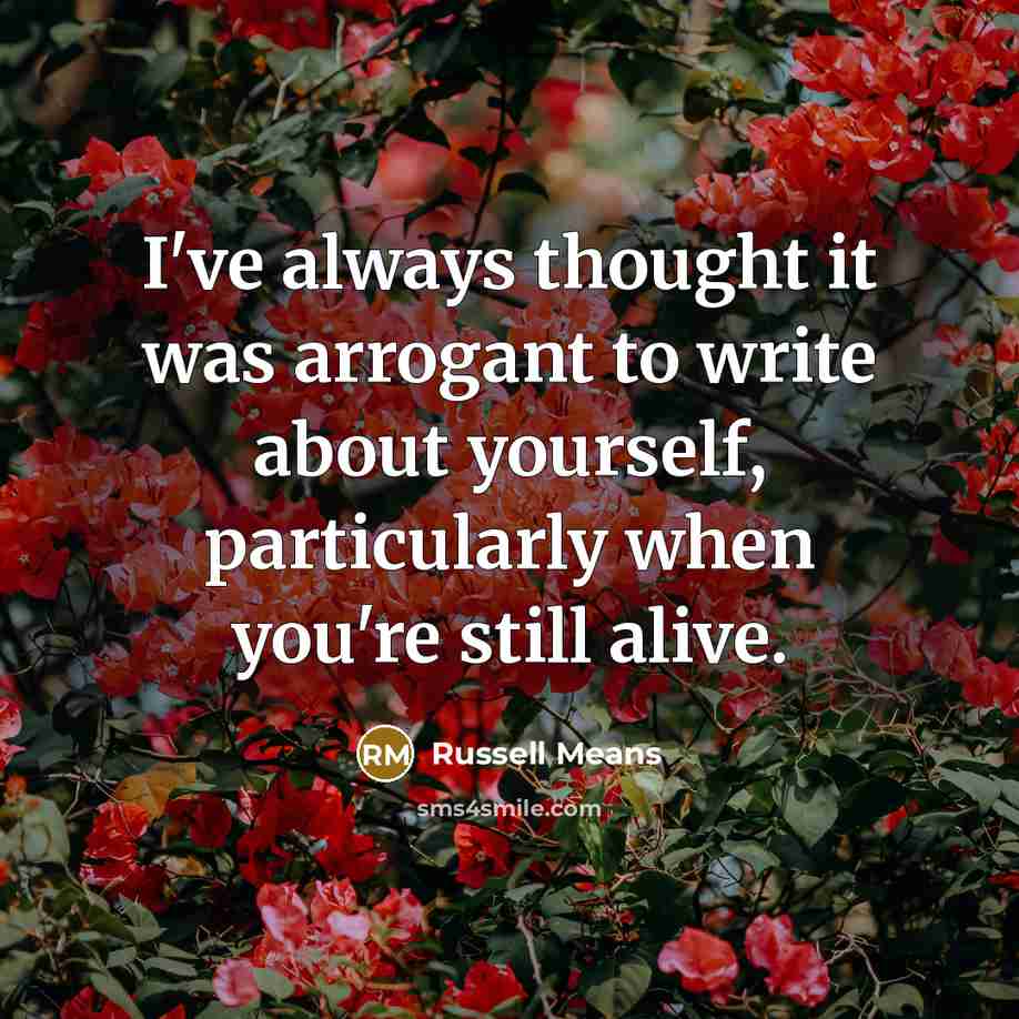 “I've always thought it was arrogant to write about yourself,…” quote by Russell Means