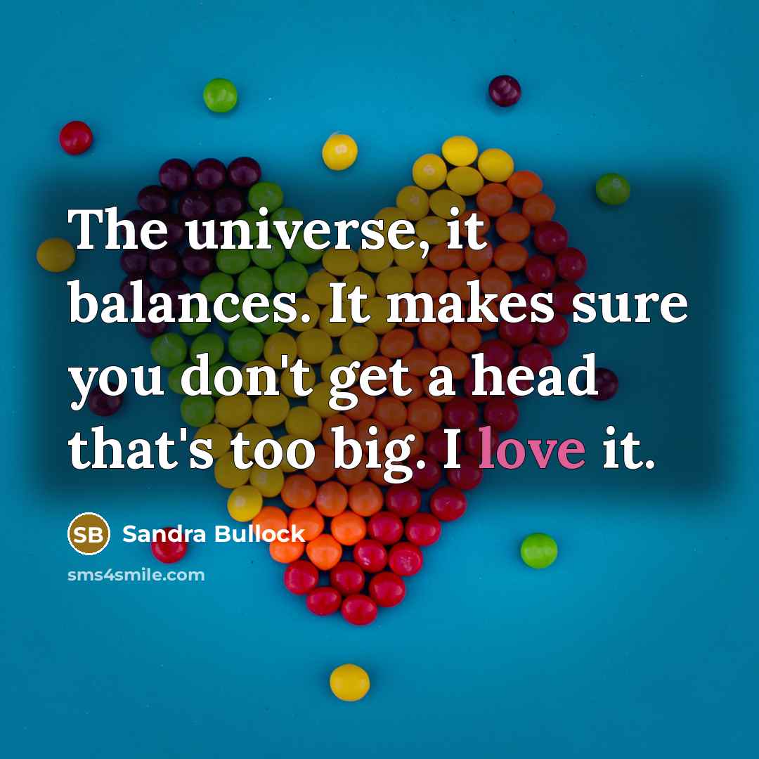 “The universe, it balances. It makes sure you don't get…” quote by Sandra Bullock