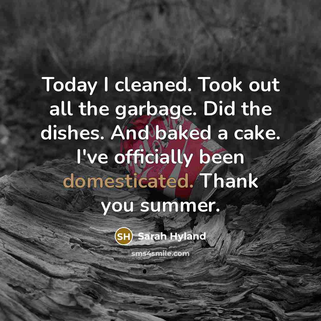 “Today I cleaned. Took out all the garbage. Did the dishes. And baked a cake. I've officially been domesticated. Thank you summer.” quote by Sarah Hyland