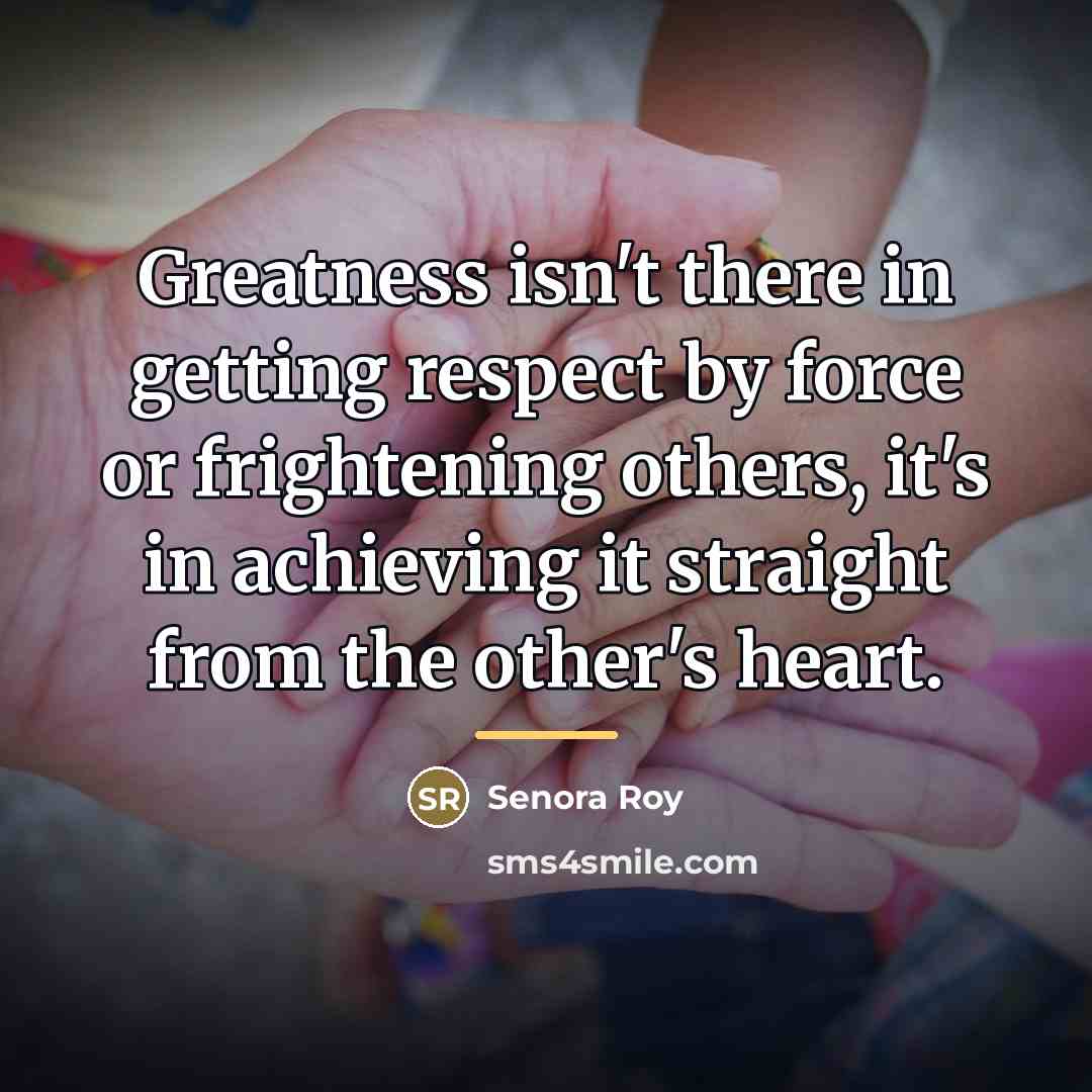 “Greatness isn't there in getting respect by force or frightening…” quote by Senora Roy