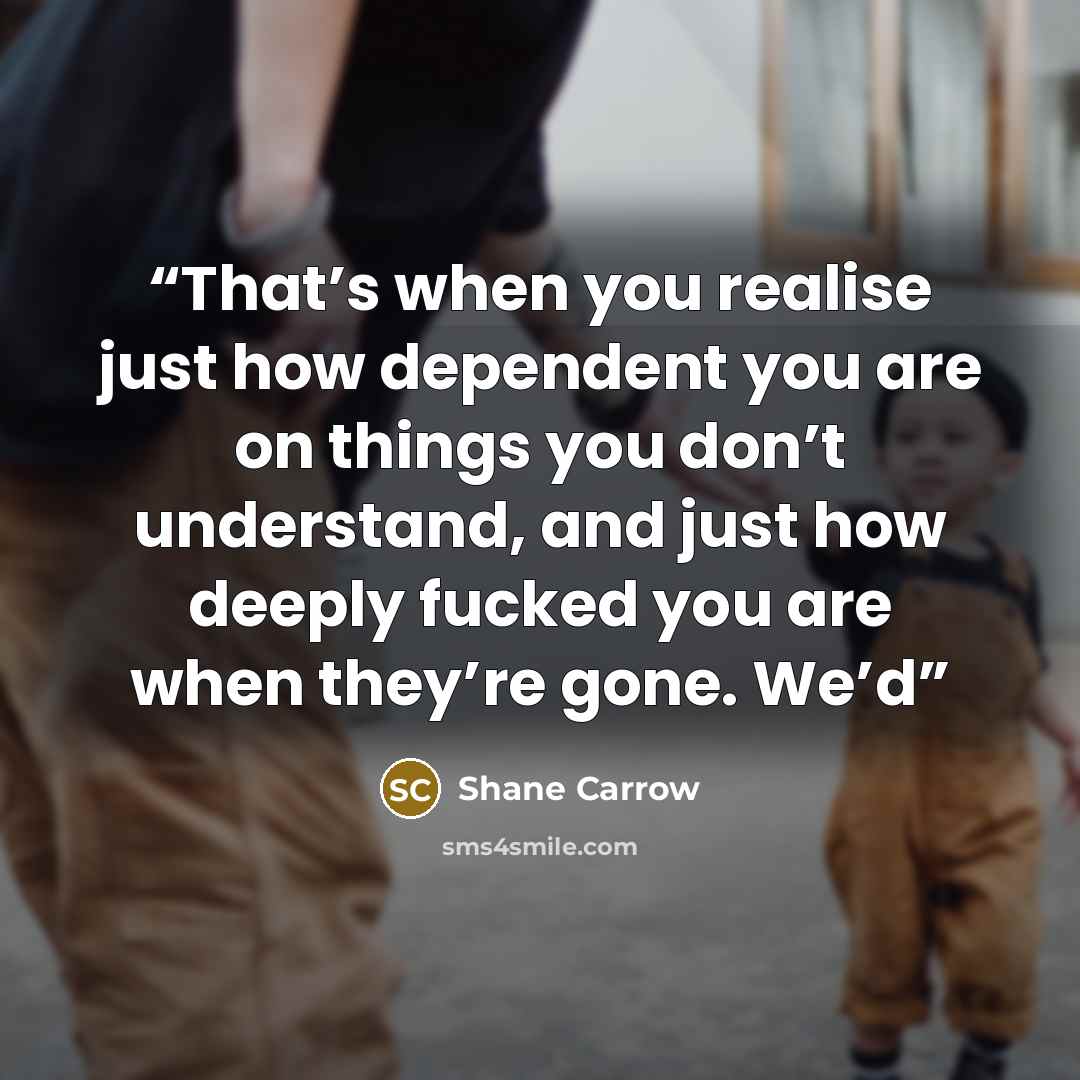 “That’s when you realise just how dependent you are on things you don’t understand, and just how deeply fucked you are when they’re gone. We’d” quote by Shane Carrow