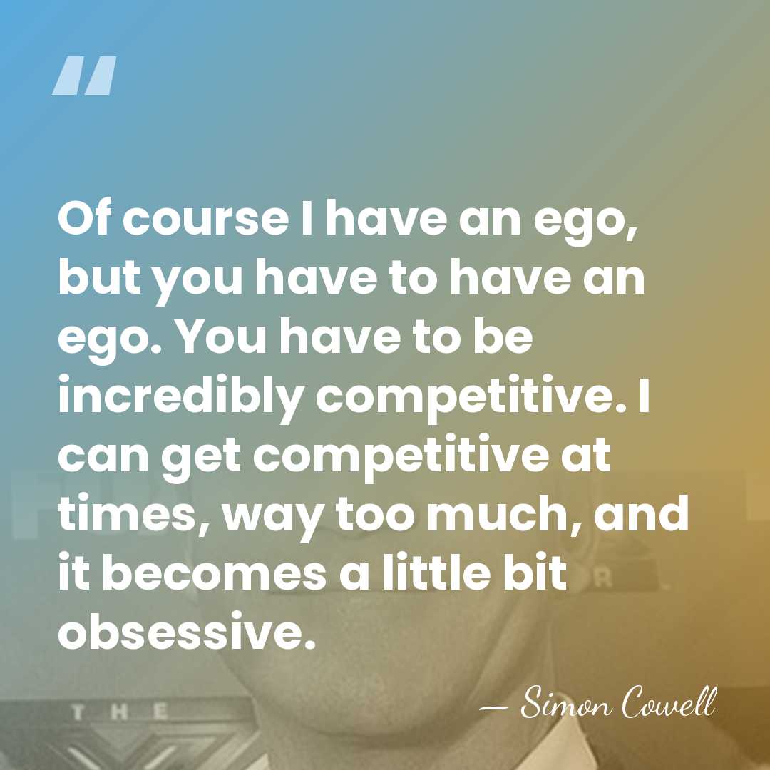 Of course I have an ego, but you have to have an&hellip; - Simon Cowell