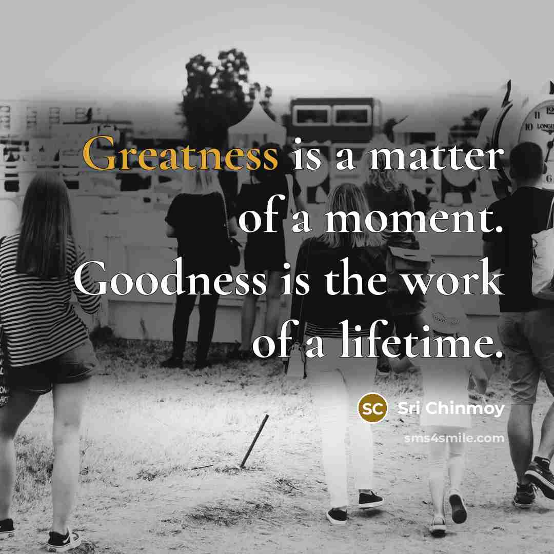 “Greatness is a matter of a moment. Goodness is the…” quote by Sri Chinmoy