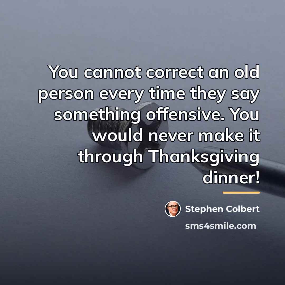 “You cannot correct an old person every time they say…” quote by Stephen Colbert