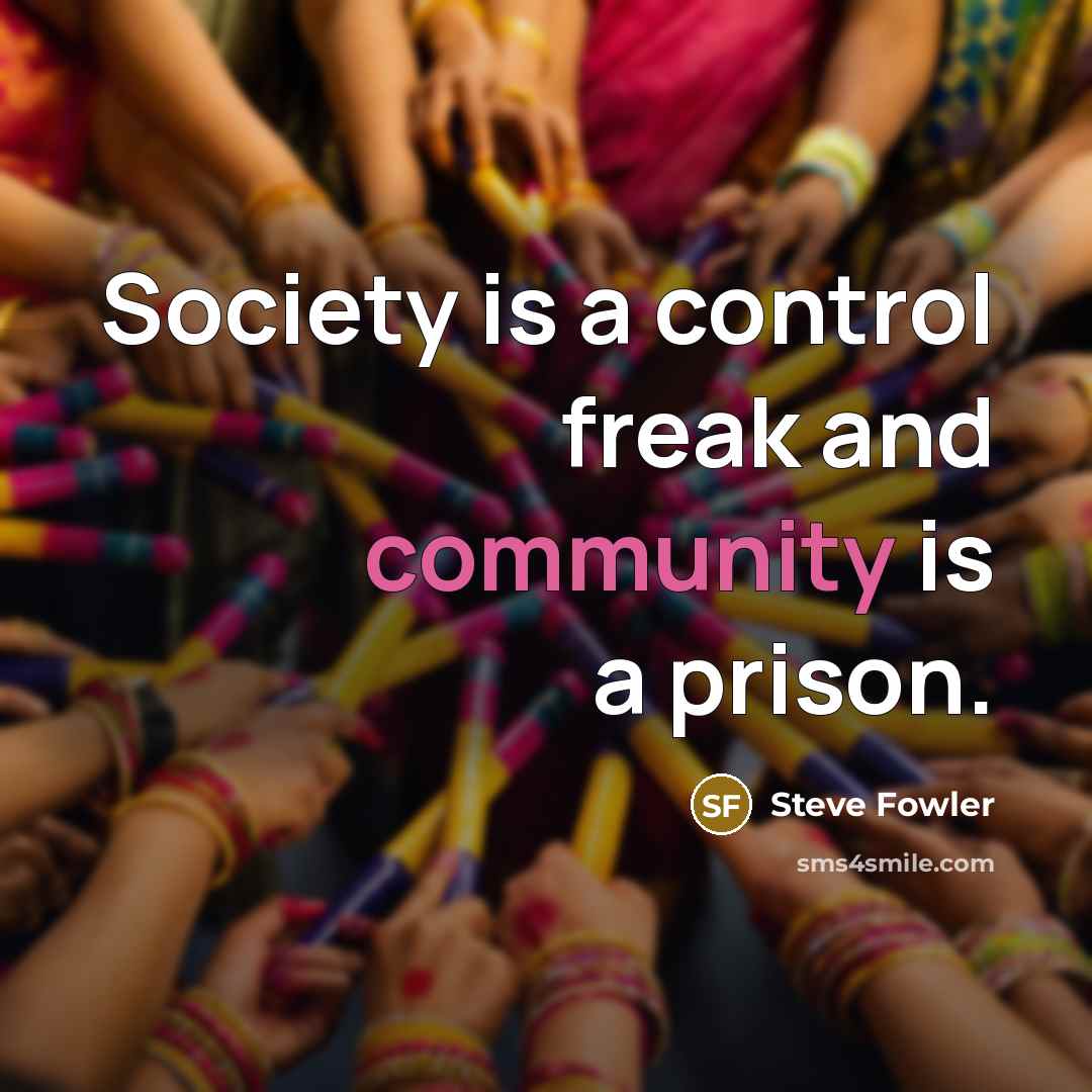“Society is a control freak and community is a prison.…” quote by Steve Fowler