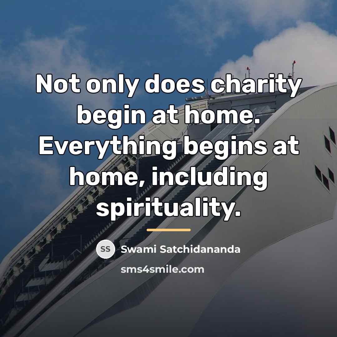 “Not only does charity begin at home. Everything begins at…” quote by Swami Satchidananda