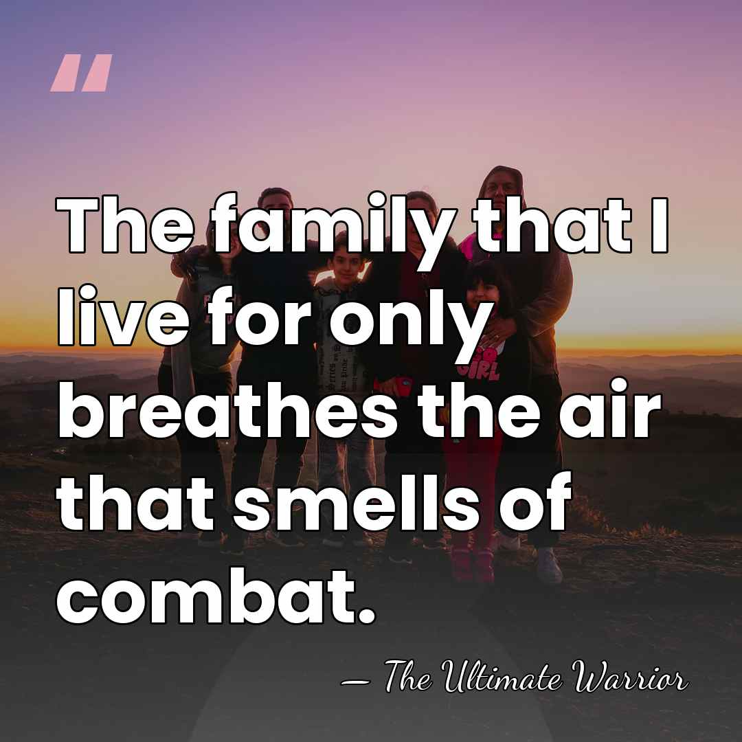 The family that I live for only breathes the air that smells&hellip; - The Ultimate Warrior