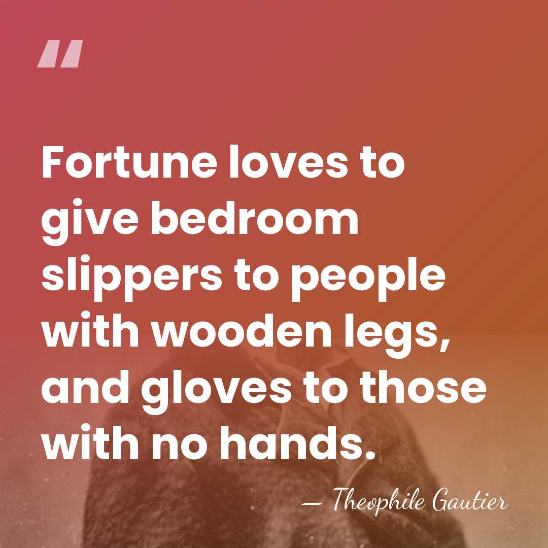 Fortune loves to give bedroom slippers to people with wooden legs, and&hellip; - Theophile Gautier