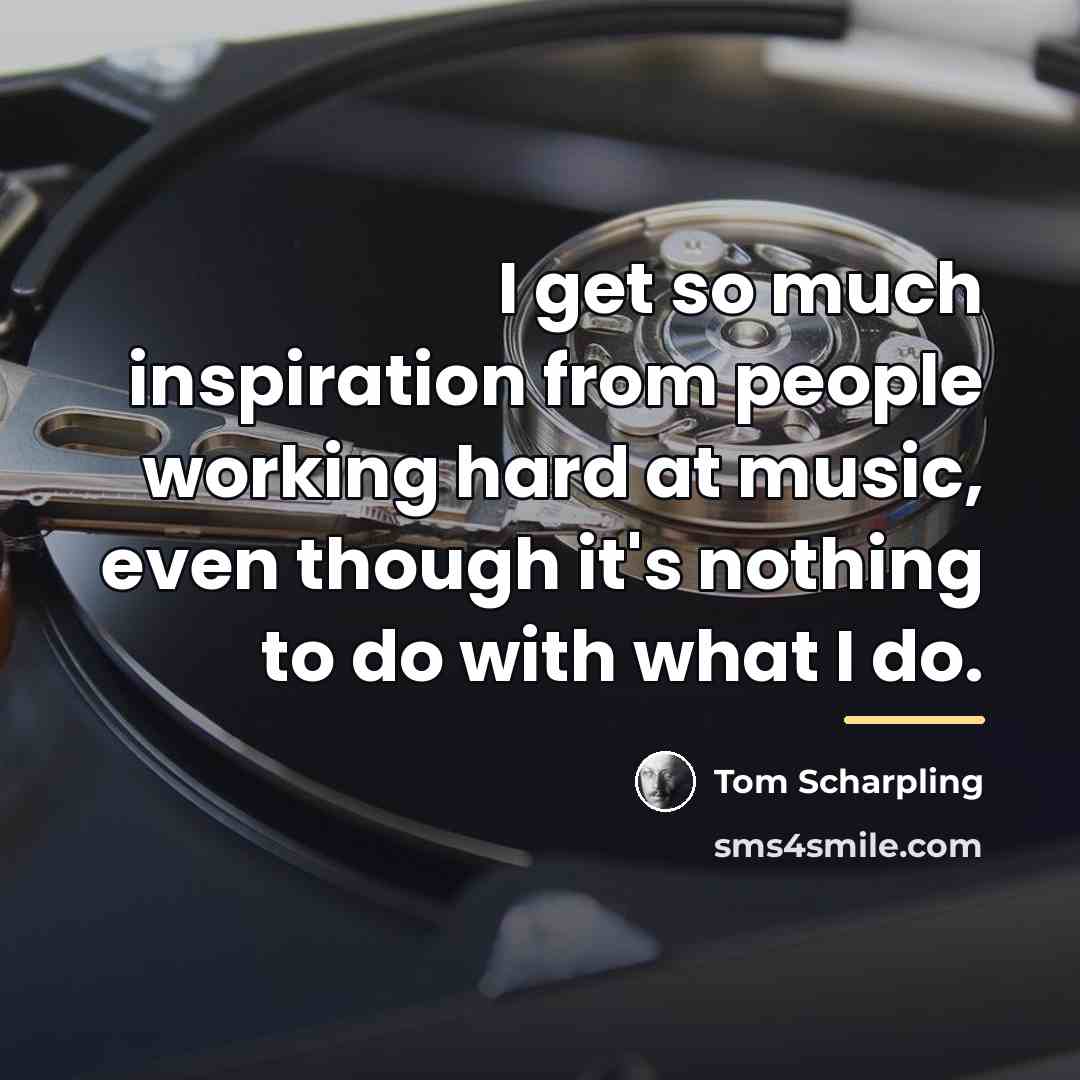“I get so much inspiration from people working hard at…” quote by Tom Scharpling