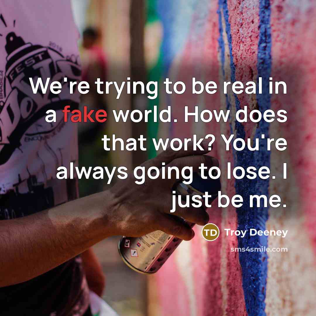 “We're trying to be real in a fake world. How does that work? You're always going to lose. I just be me.” quote by Troy Deeney